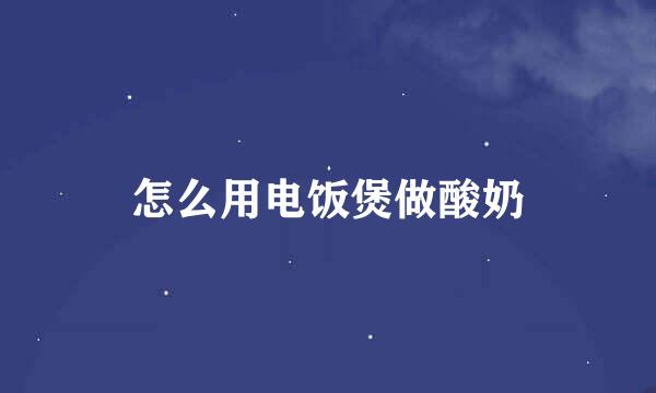 怎么用电饭煲做酸奶