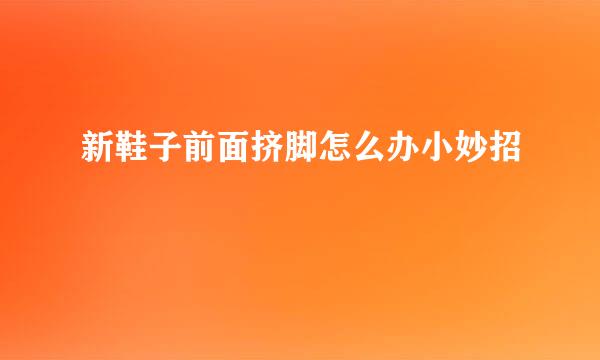 新鞋子前面挤脚怎么办小妙招