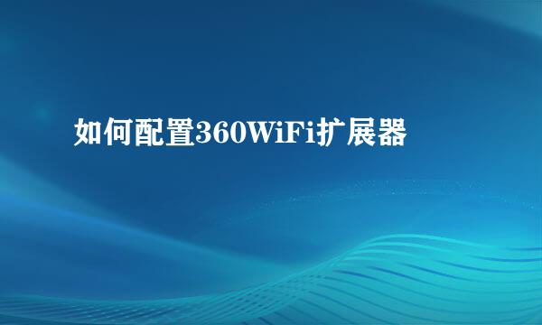 如何配置360WiFi扩展器