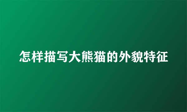 怎样描写大熊猫的外貌特征