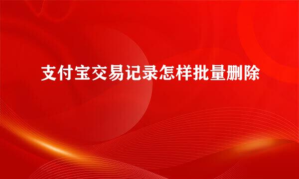 支付宝交易记录怎样批量删除
