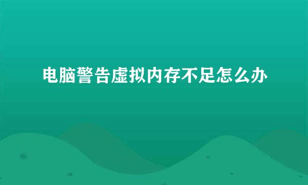 电脑警告虚拟内存不足怎么办