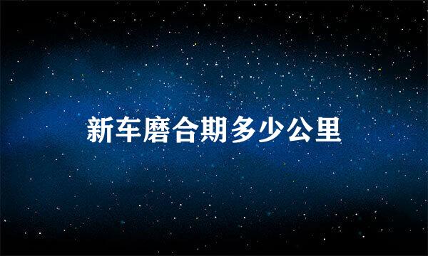 新车磨合期多少公里