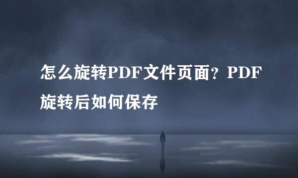 怎么旋转PDF文件页面？PDF旋转后如何保存