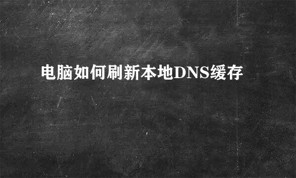 电脑如何刷新本地DNS缓存