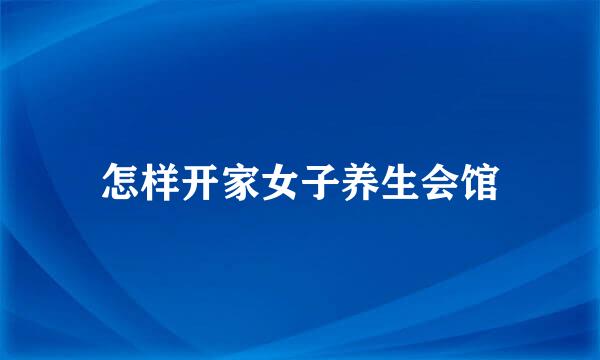 怎样开家女子养生会馆