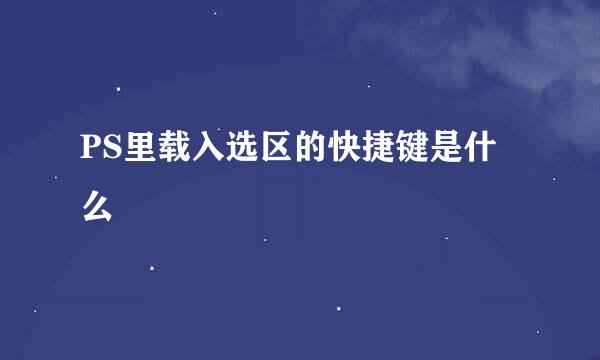 PS里载入选区的快捷键是什么