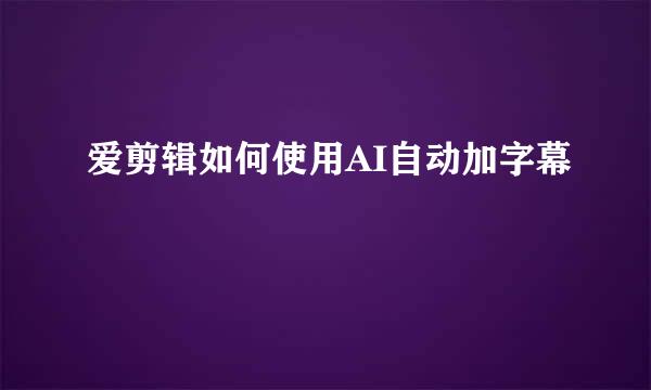 爱剪辑如何使用AI自动加字幕