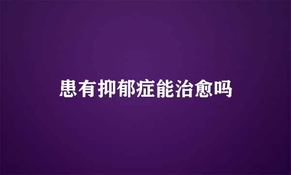 患有抑郁症能治愈吗