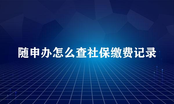 随申办怎么查社保缴费记录