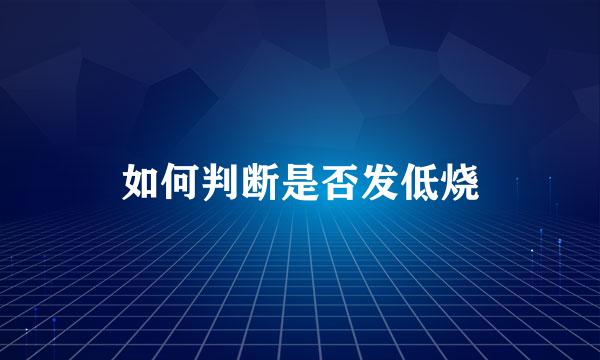 如何判断是否发低烧