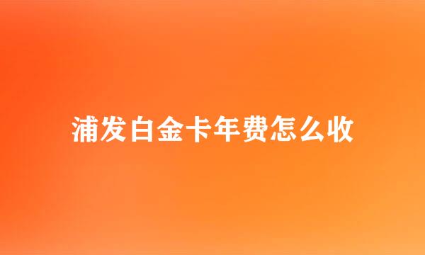 浦发白金卡年费怎么收