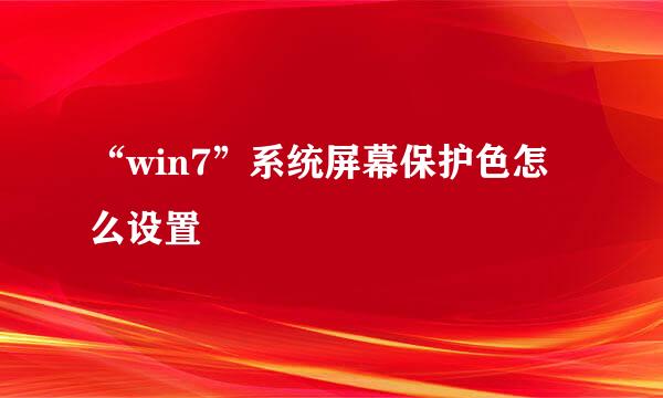 “win7”系统屏幕保护色怎么设置