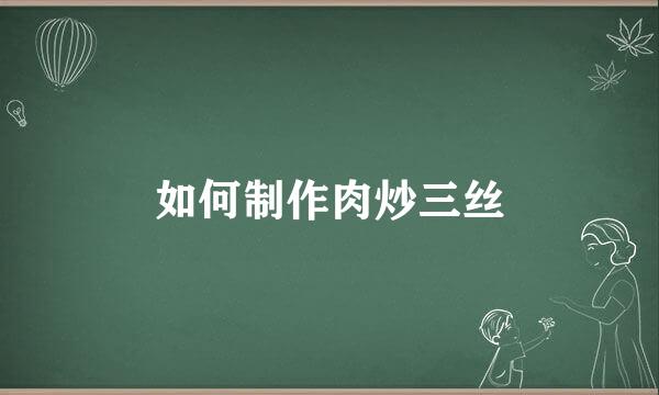 如何制作肉炒三丝