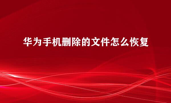 华为手机删除的文件怎么恢复