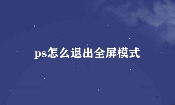 ps怎么退出全屏模式