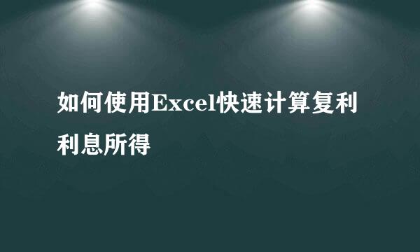 如何使用Excel快速计算复利利息所得