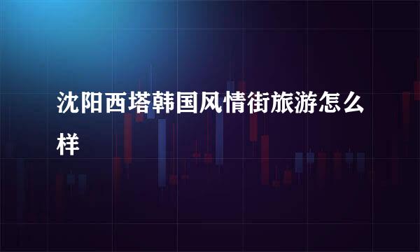 沈阳西塔韩国风情街旅游怎么样