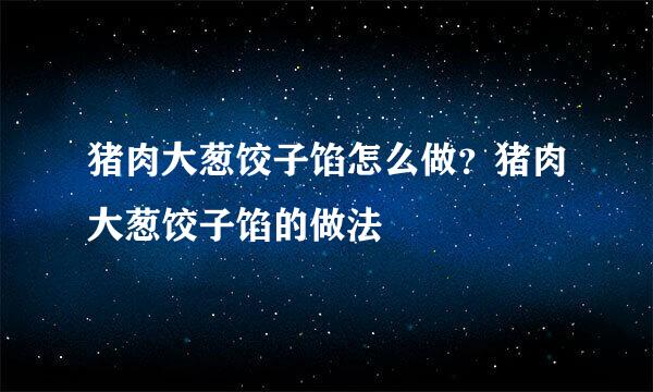 猪肉大葱饺子馅怎么做？猪肉大葱饺子馅的做法