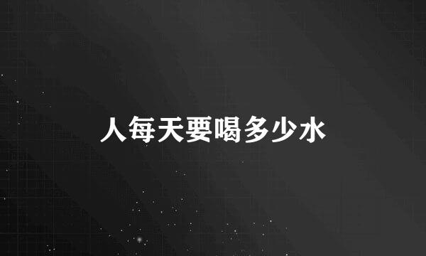 人每天要喝多少水