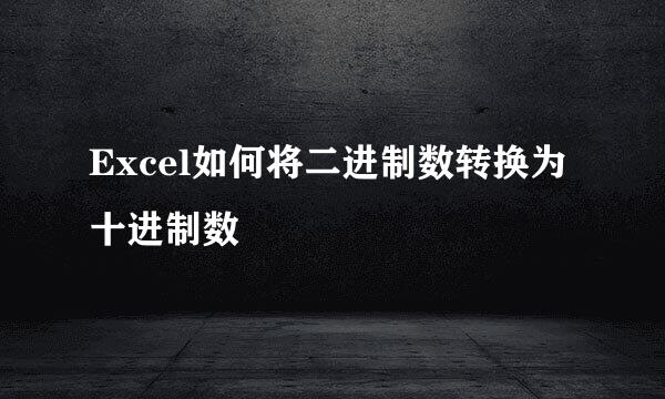 Excel如何将二进制数转换为十进制数 