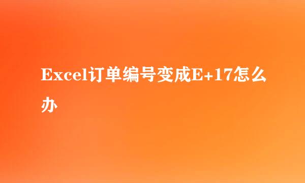 Excel订单编号变成E+17怎么办