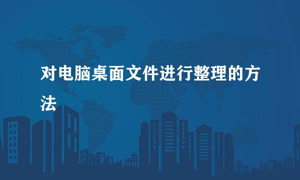 对电脑桌面文件进行整理的方法
