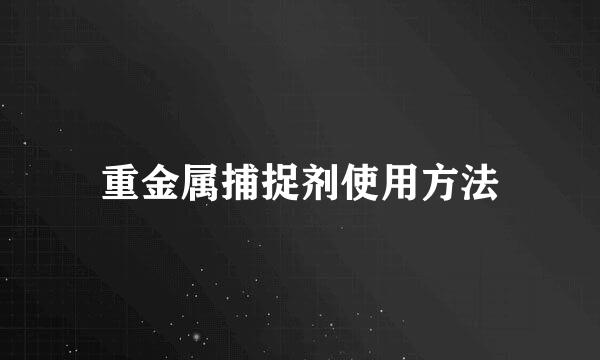 重金属捕捉剂使用方法