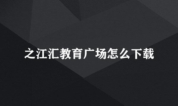 之江汇教育广场怎么下载