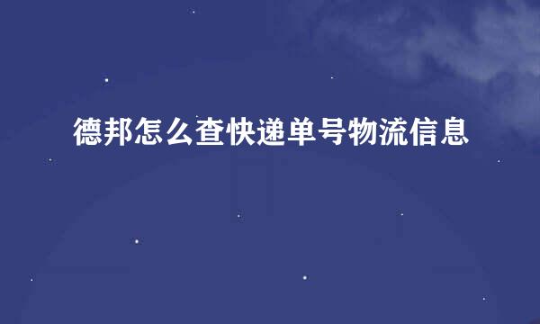 德邦怎么查快递单号物流信息