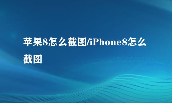 苹果8怎么截图/iPhone8怎么截图