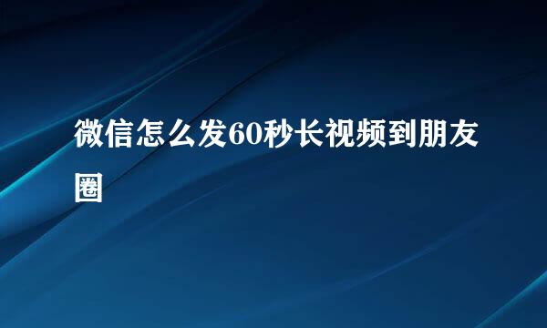 微信怎么发60秒长视频到朋友圈