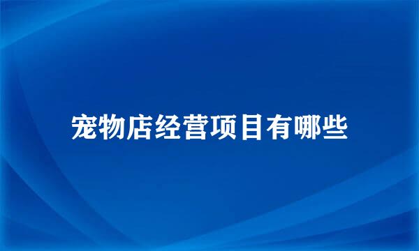宠物店经营项目有哪些