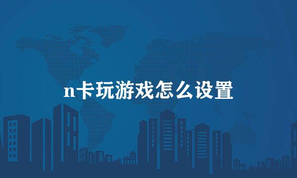 n卡玩游戏怎么设置