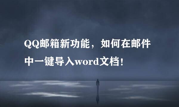 QQ邮箱新功能，如何在邮件中一键导入word文档！