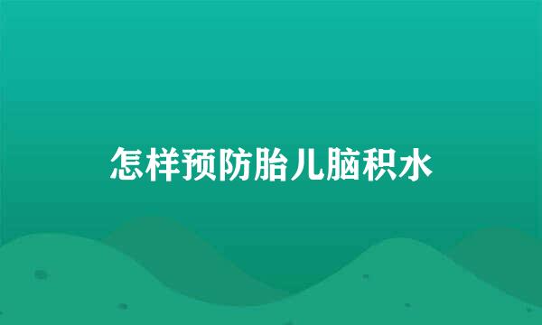 怎样预防胎儿脑积水