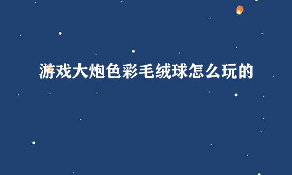 游戏大炮色彩毛绒球怎么玩的