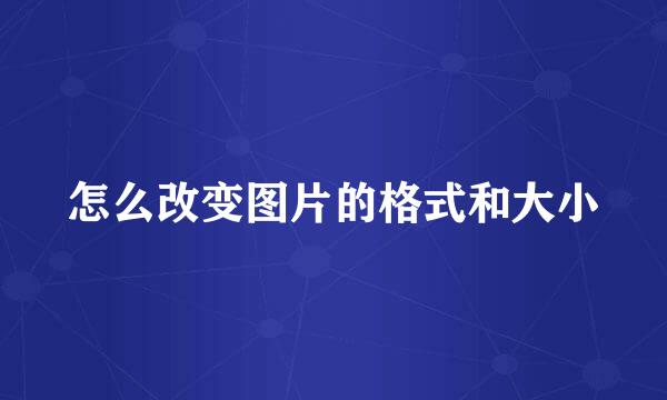 怎么改变图片的格式和大小