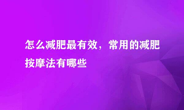 怎么减肥最有效，常用的减肥按摩法有哪些