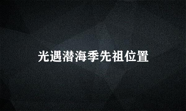 光遇潜海季先祖位置