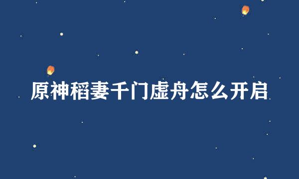原神稻妻千门虚舟怎么开启