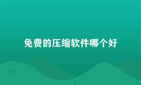 免费的压缩软件哪个好