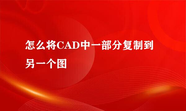 怎么将CAD中一部分复制到另一个图