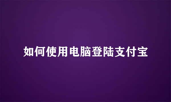 如何使用电脑登陆支付宝