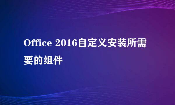 Office 2016自定义安装所需要的组件