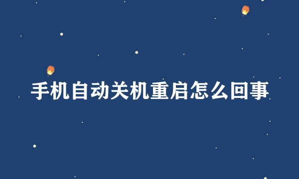 手机自动关机重启怎么回事