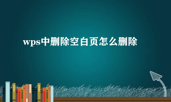 wps中删除空白页怎么删除