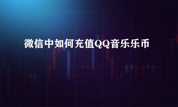 微信中如何充值QQ音乐乐币