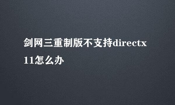 剑网三重制版不支持directx 11怎么办