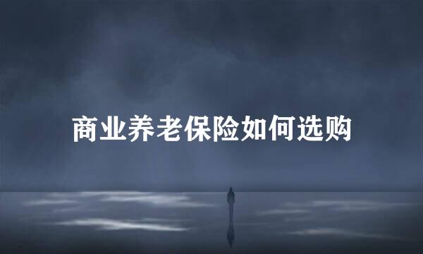商业养老保险如何选购